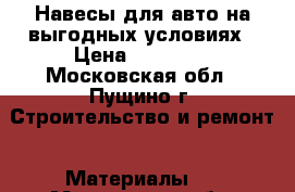 Навесы для авто на выгодных условиях › Цена ­ 20 500 - Московская обл., Пущино г. Строительство и ремонт » Материалы   . Московская обл.,Пущино г.